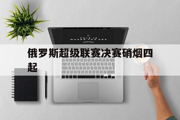 俄罗斯超级联赛决赛硝烟四起